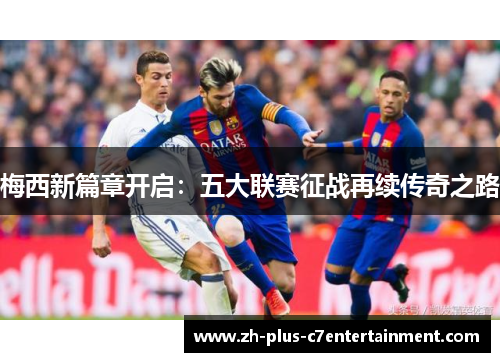 梅西新篇章开启：五大联赛征战再续传奇之路