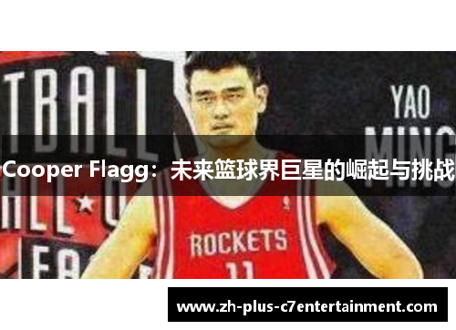 Cooper Flagg：未来篮球界巨星的崛起与挑战